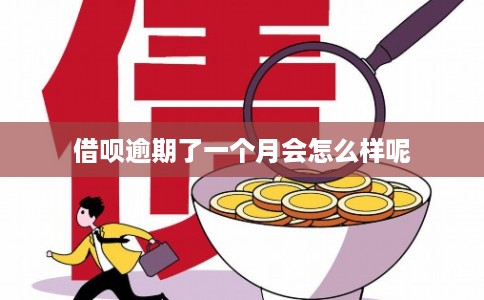 借呗逾期了一个月会怎么样呢