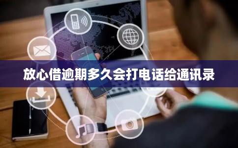 放心借逾期多久会打电话给通讯录