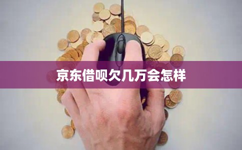 京东借呗欠几万会怎样