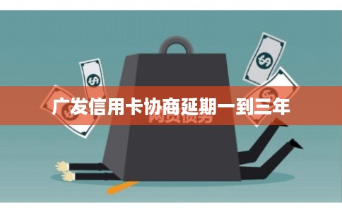 广发信用卡协商延期一到三年