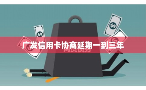 广发信用卡协商延期一到三年