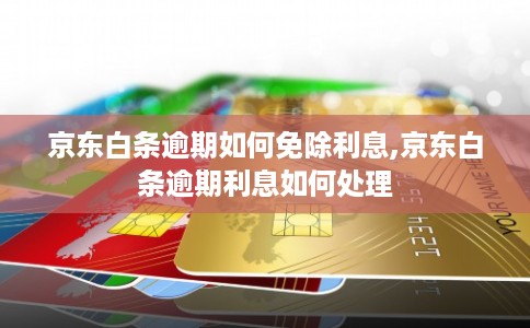京东白条逾期如何免除利息,京东白条逾期利息如何处理 京东白条逾期如何免除利息,京东白条逾期利息如何处理