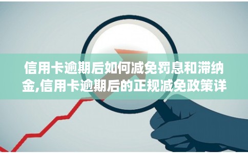 信用卡逾期后如何减免罚息和滞纳金,信用卡逾期后的正规减免政策详解