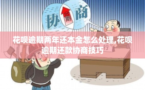 花呗逾期两年还本金怎么处理,花呗逾期还款协商技巧