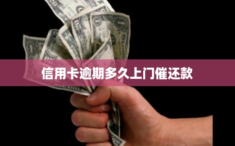 信用卡逾期多久上门催还款