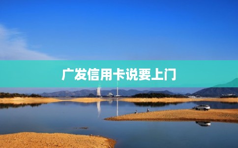 广发信用卡说要上门