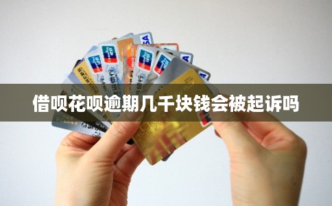 借呗花呗逾期几千块钱会被起诉吗