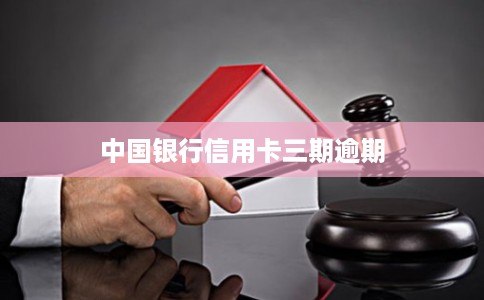 中国银行信用卡三期逾期