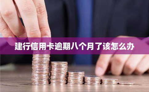 建行信用卡逾期八个月了该怎么办