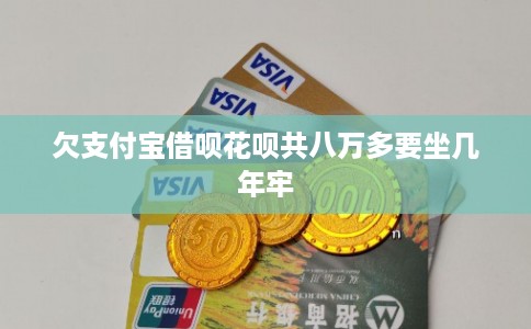 欠支付宝借呗花呗共八万多要坐几年牢