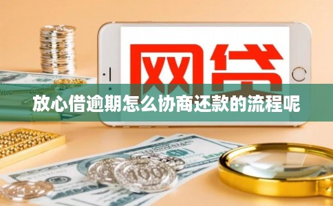 放心借逾期怎么协商还款的流程呢