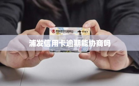 浦发信用卡逾期能协商吗