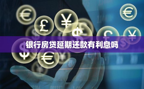 银行房贷延期还款有利息吗 银行房贷延期还款有利息吗