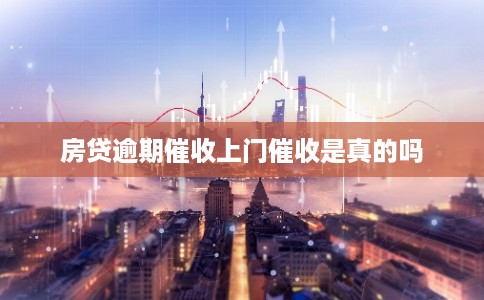 房贷逾期催收上门催收是真的吗 房贷逾期催收上门催收是真的吗