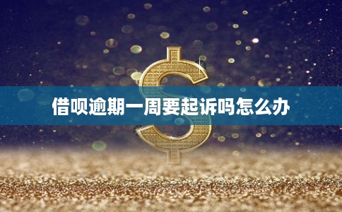 借呗逾期一周要起诉吗怎么办