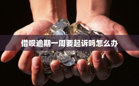 借呗逾期一周要起诉吗怎么办