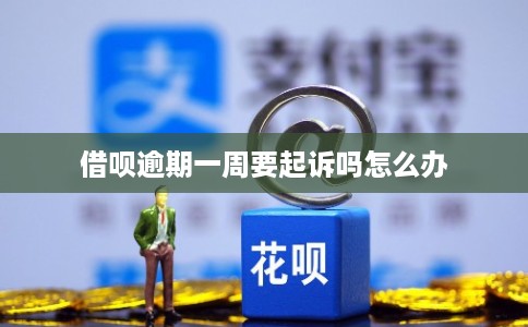 借呗逾期一周要起诉吗怎么办