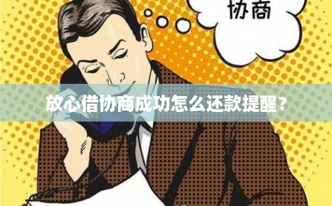放心借协商成功怎么还款提醒？
