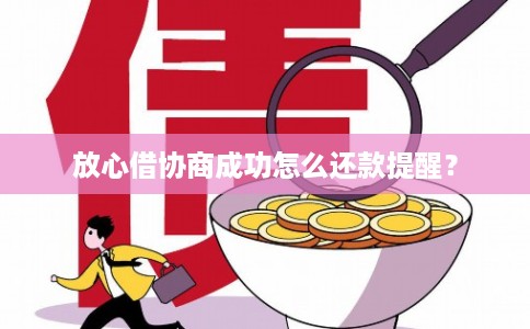 放心借协商成功怎么还款提醒？