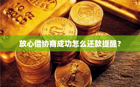 放心借协商成功怎么还款提醒？