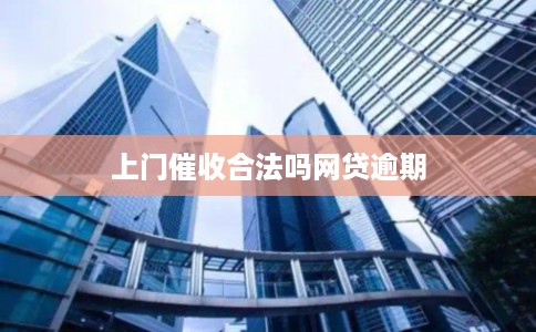 上门催收合法吗网贷逾期