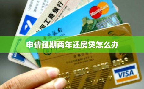 申请延期两年还房贷怎么办 申请延期两年还房贷怎么办