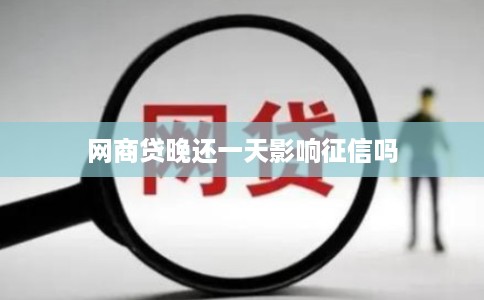 网商贷晚还一天影响征信吗