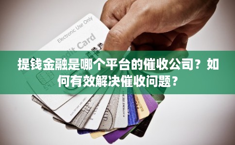 提钱金融是哪个平台的催收公司?如何有效解决催收问题? 提钱金融是哪个平台的催收公司?如何有效解决催收问题?