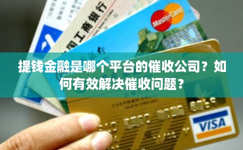提钱金融是哪个平台的催收公司?如何有效解决催收问题? 提钱金融是哪个平台的催收公司?如何有效解决催收问题?