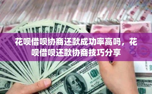 花呗借呗协商还款成功率高吗，花呗借呗还款协商技巧分享