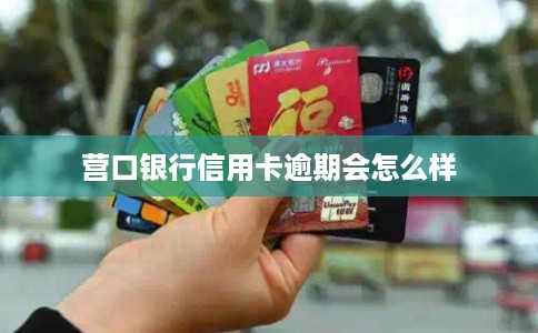 营口银行信用卡逾期会怎么样