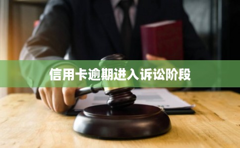 信用卡逾期进入诉讼阶段 信用卡逾期进入诉讼阶段