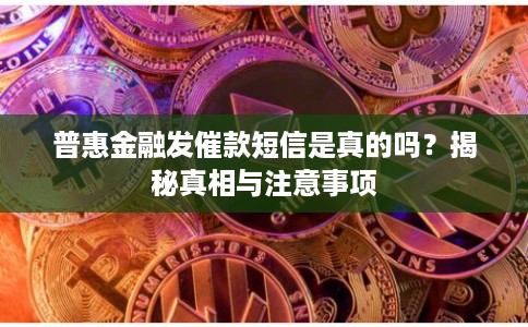 普惠金融发催款短信是真的吗？揭秘真相与注意事项