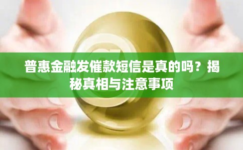 普惠金融发催款短信是真的吗？揭秘真相与注意事项