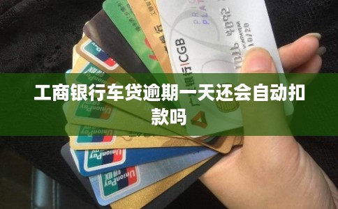工商银行车贷逾期一天还会自动扣款吗