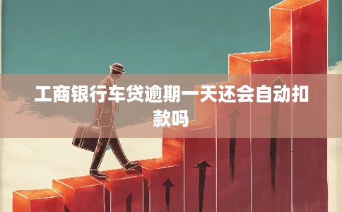 工商银行车贷逾期一天还会自动扣款吗