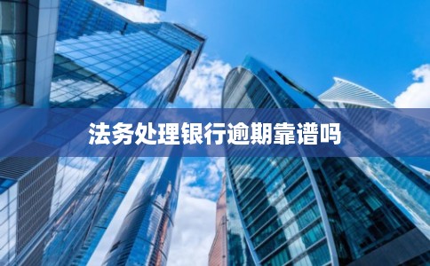 法务处理银行逾期靠谱吗