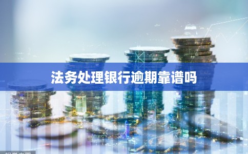法务处理银行逾期靠谱吗
