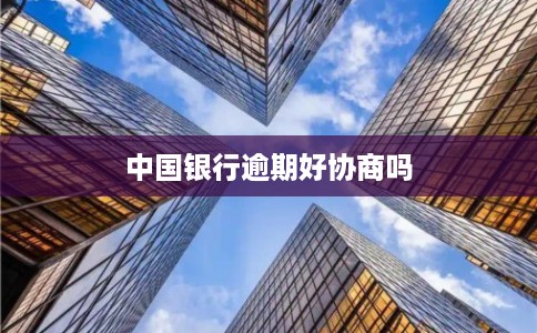 中国银行逾期好协商吗