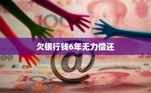 欠银行钱6年无力偿还