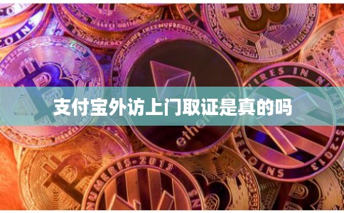 支付宝外访上门取证是真的吗