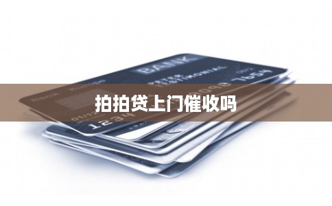 拍拍贷上门催收吗