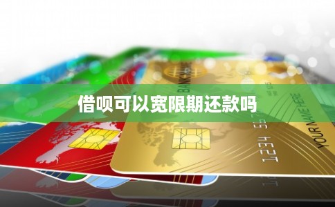 借呗可以宽限期还款吗