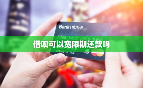 借呗可以宽限期还款吗