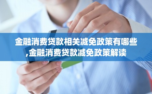 金融消费贷款相关减免政策有哪些,金融消费贷款减免政策解读