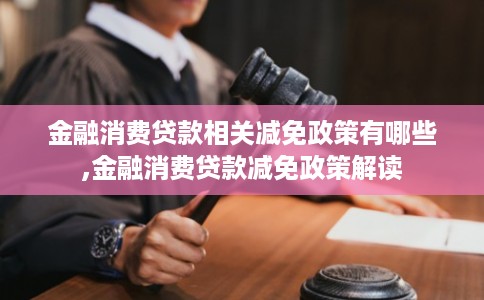 金融消费贷款相关减免政策有哪些,金融消费贷款减免政策解读