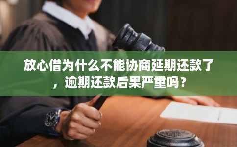 放心借为什么不能协商延期还款了，逾期还款后果严重吗？