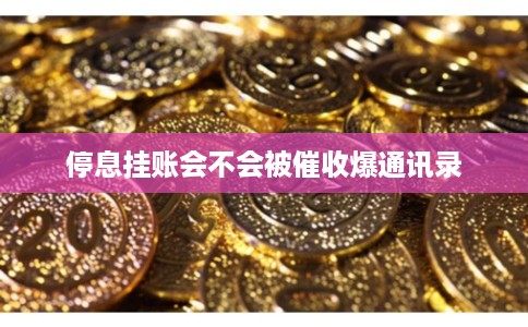 停息挂账会不会被催收爆通讯录