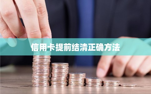 信用卡提前结清正确方法