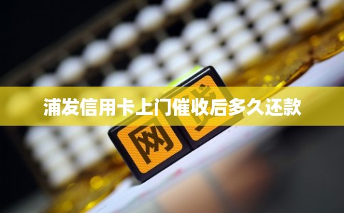 浦发信用卡上门催收后多久还款